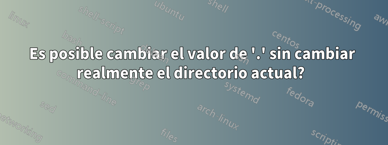 Es posible cambiar el valor de '.' sin cambiar realmente el directorio actual? 