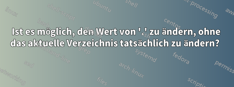 Ist es möglich, den Wert von '.' zu ändern, ohne das aktuelle Verzeichnis tatsächlich zu ändern? 