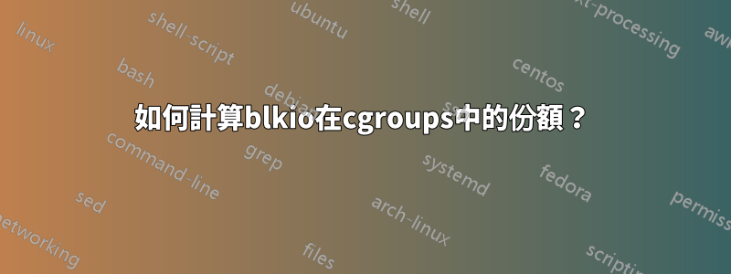 如何計算blkio在cgroups中的份額？