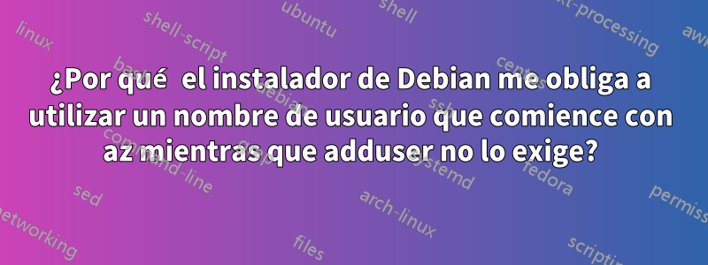 ¿Por qué el instalador de Debian me obliga a utilizar un nombre de usuario que comience con az mientras que adduser no lo exige?