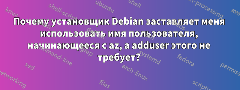 Почему установщик Debian заставляет меня использовать имя пользователя, начинающееся с az, а adduser этого не требует?