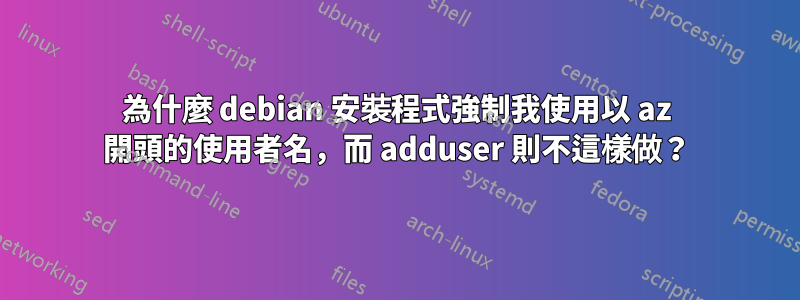 為什麼 debian 安裝程式強制我使用以 az 開頭的使用者名，而 adduser 則不這樣做？