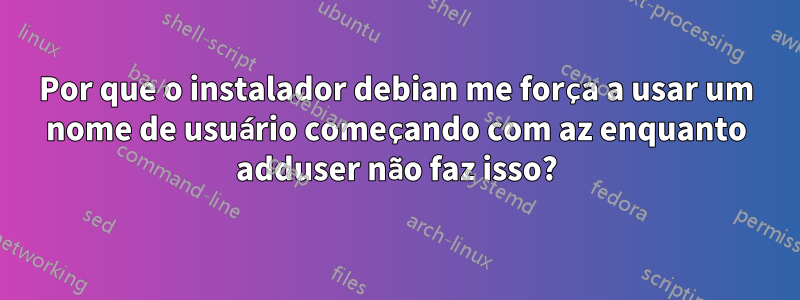 Por que o instalador debian me força a usar um nome de usuário começando com az enquanto adduser não faz isso?