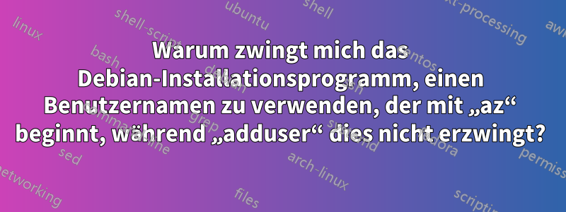 Warum zwingt mich das Debian-Installationsprogramm, einen Benutzernamen zu verwenden, der mit „az“ beginnt, während „adduser“ dies nicht erzwingt?