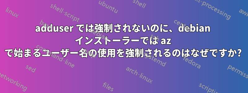 adduser では強制されないのに、debian インストーラーでは az で始まるユーザー名の使用を強制されるのはなぜですか?