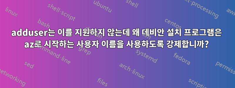 adduser는 이를 지원하지 않는데 왜 데비안 설치 프로그램은 az로 시작하는 사용자 이름을 사용하도록 강제합니까?