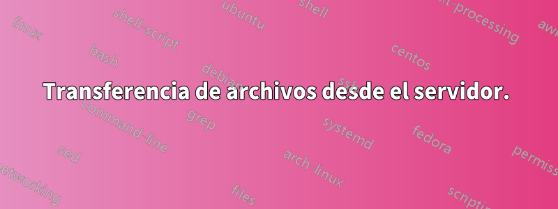 Transferencia de archivos desde el servidor.