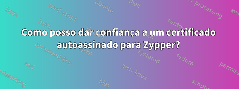 Como posso dar confiança a um certificado autoassinado para Zypper?