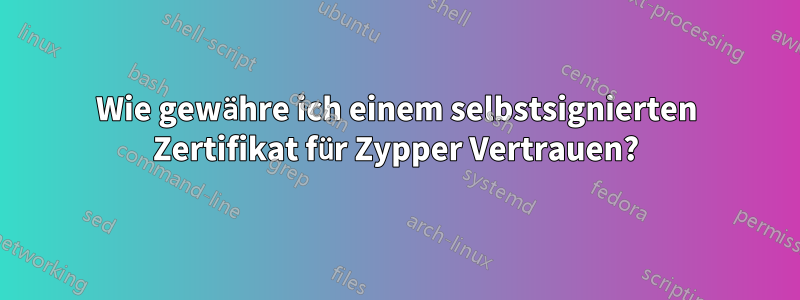 Wie gewähre ich einem selbstsignierten Zertifikat für Zypper Vertrauen?