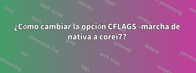 ¿Cómo cambiar la opción CFLAGS -marcha de nativa a corei7?