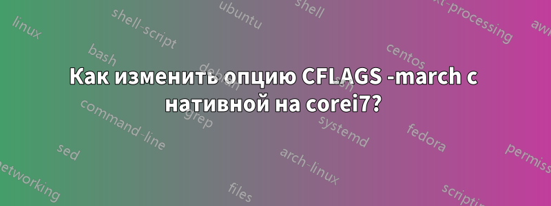 Как изменить опцию CFLAGS -march с нативной на corei7?