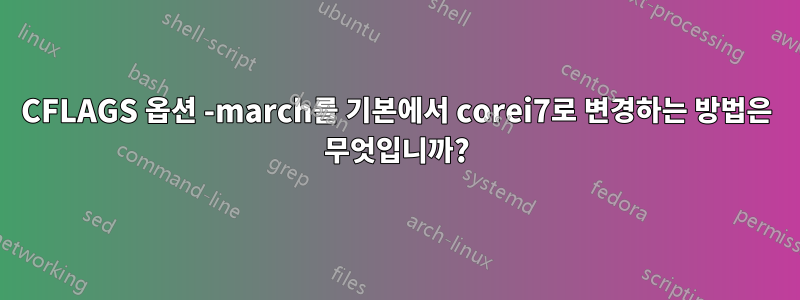 CFLAGS 옵션 -march를 기본에서 corei7로 변경하는 방법은 무엇입니까?