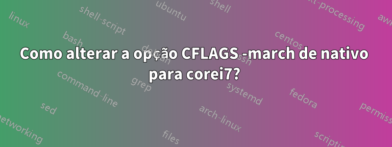 Como alterar a opção CFLAGS -march de nativo para corei7?