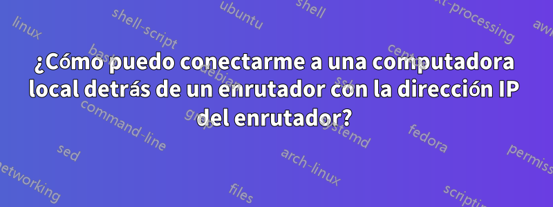 ¿Cómo puedo conectarme a una computadora local detrás de un enrutador con la dirección IP del enrutador?