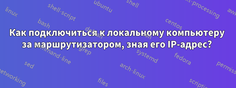 Как подключиться к локальному компьютеру за маршрутизатором, зная его IP-адрес?