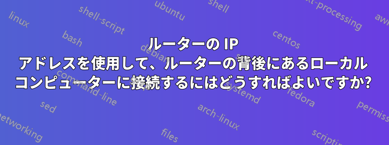 ルーターの IP アドレスを使用して、ルーターの背後にあるローカル コンピューターに接続するにはどうすればよいですか?