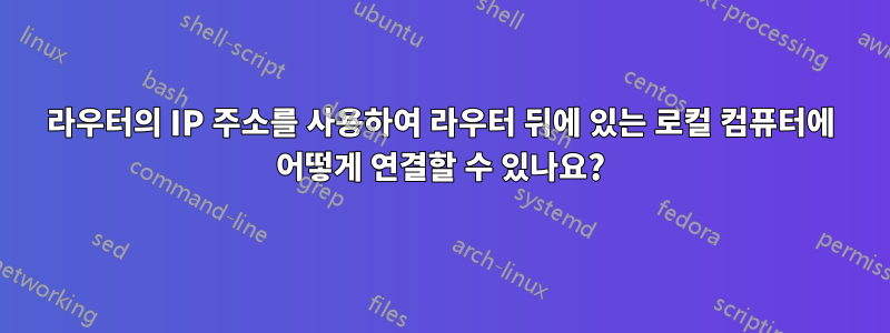 라우터의 IP 주소를 사용하여 라우터 뒤에 있는 로컬 컴퓨터에 어떻게 연결할 수 있나요?