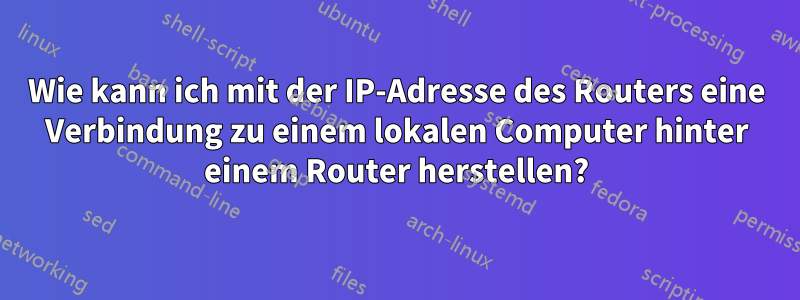 Wie kann ich mit der IP-Adresse des Routers eine Verbindung zu einem lokalen Computer hinter einem Router herstellen?