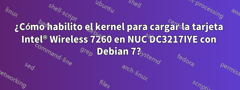 ¿Cómo habilito el kernel para cargar la tarjeta Intel® Wireless 7260 en NUC DC3217IYE con Debian 7?