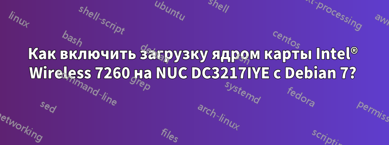 Как включить загрузку ядром карты Intel® Wireless 7260 на NUC DC3217IYE с Debian 7?