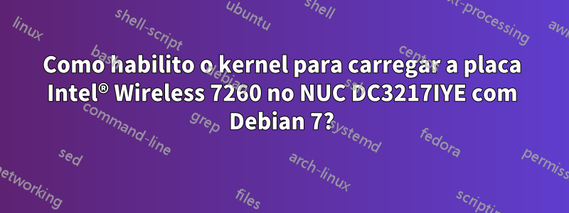 Como habilito o kernel para carregar a placa Intel® Wireless 7260 no NUC DC3217IYE com Debian 7?