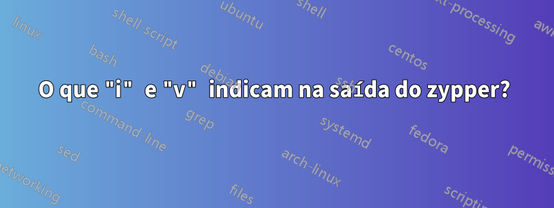 O que "i" e "v" indicam na saída do zypper?