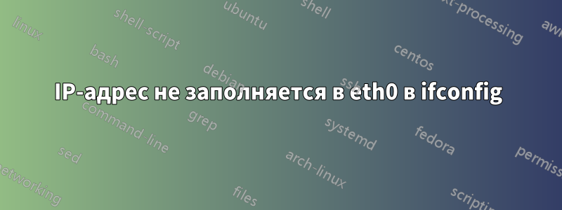 IP-адрес не заполняется в eth0 в ifconfig