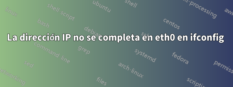 La dirección IP no se completa en eth0 en ifconfig