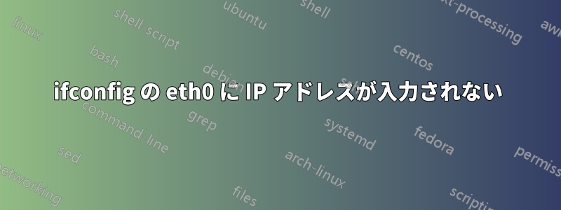 ifconfig の eth0 に IP アドレスが入力されない