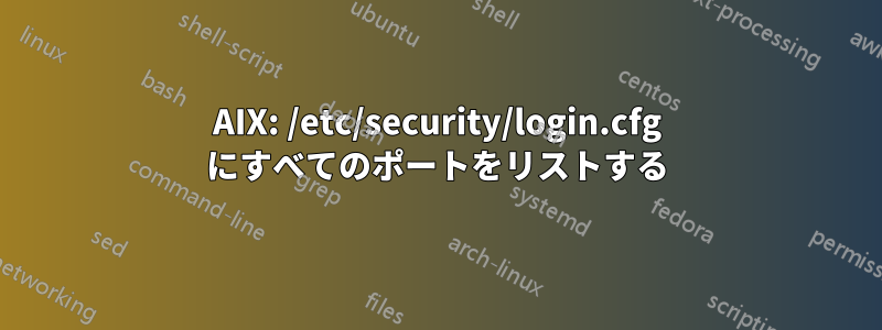 AIX: /etc/security/login.cfg にすべてのポートをリストする