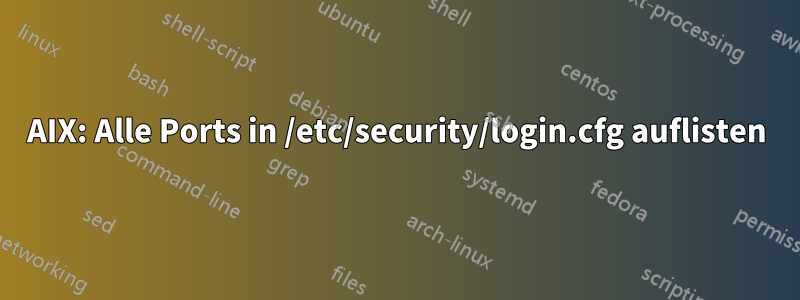 AIX: Alle Ports in /etc/security/login.cfg auflisten