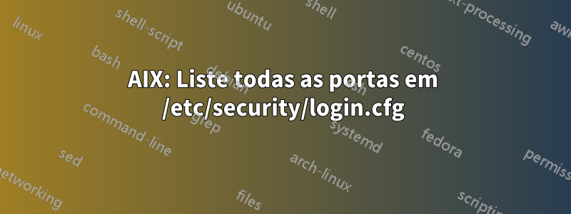 AIX: Liste todas as portas em /etc/security/login.cfg