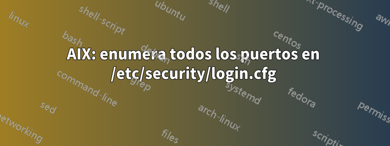 AIX: enumera todos los puertos en /etc/security/login.cfg