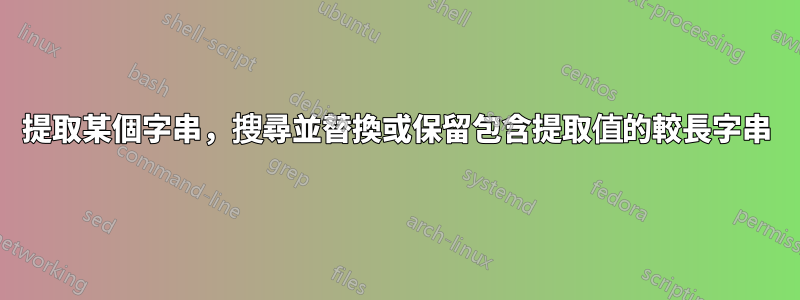 提取某個字串，搜尋並替換或保留包含提取值的較長字串