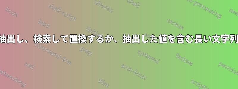 特定の文字列を抽出し、検索して置換するか、抽出した値を含む長い文字列を保持します。