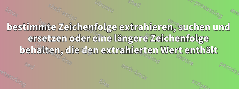 bestimmte Zeichenfolge extrahieren, suchen und ersetzen oder eine längere Zeichenfolge behalten, die den extrahierten Wert enthält