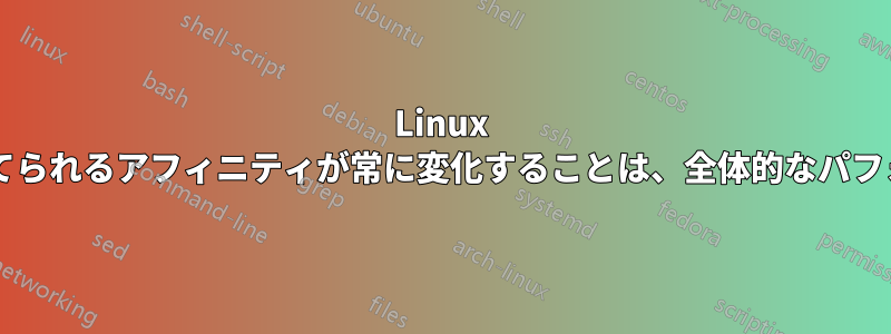 Linux カーネルによってスレッドに割り当てられるアフィニティが常に変化することは、全体的なパフォーマンスに悪影響を与えませんか?