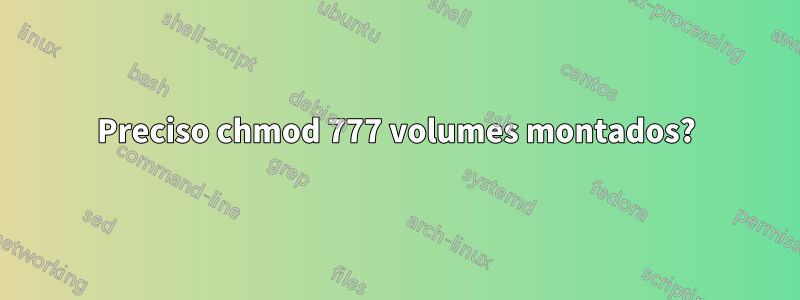 Preciso chmod 777 volumes montados?