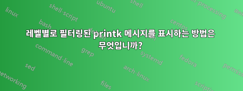 레벨별로 필터링된 printk 메시지를 표시하는 방법은 무엇입니까?