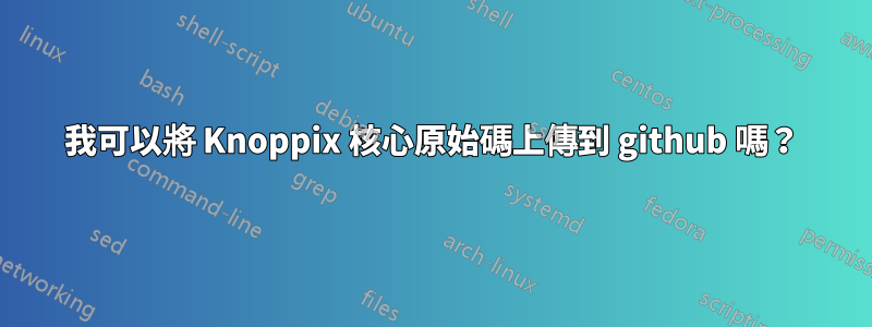 我可以將 Knoppix 核心原始碼上傳到 github 嗎？