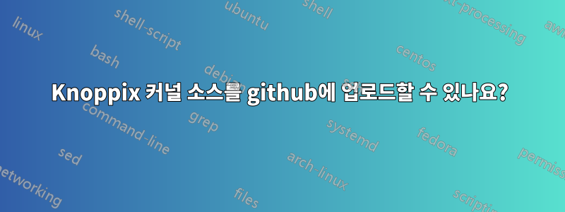 Knoppix 커널 소스를 github에 업로드할 수 있나요?