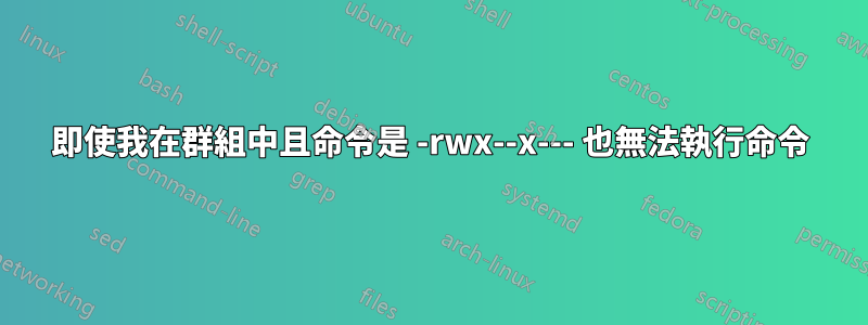 即使我在群組中且命令是 -rwx--x--- 也無法執行命令