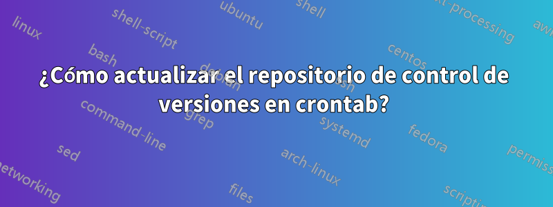 ¿Cómo actualizar el repositorio de control de versiones en crontab?