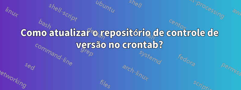 Como atualizar o repositório de controle de versão no crontab?