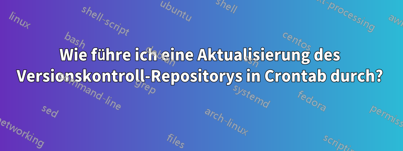 Wie führe ich eine Aktualisierung des Versionskontroll-Repositorys in Crontab durch?