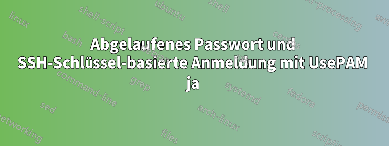 Abgelaufenes Passwort und SSH-Schlüssel-basierte Anmeldung mit UsePAM ja