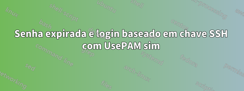 Senha expirada e login baseado em chave SSH com UsePAM sim