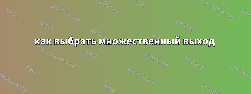 как выбрать множественный выход