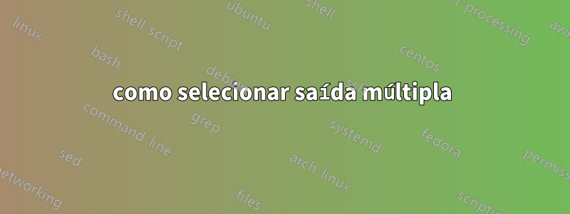 como selecionar saída múltipla