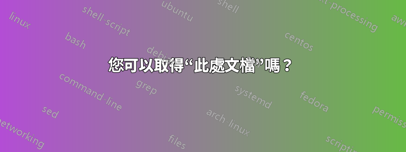 您可以取得“此處文檔”嗎？